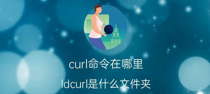 curl命令在哪里 ldcurl是什么文件夹？